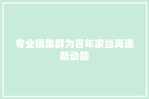 专业镇集群为百年家当再添新动能