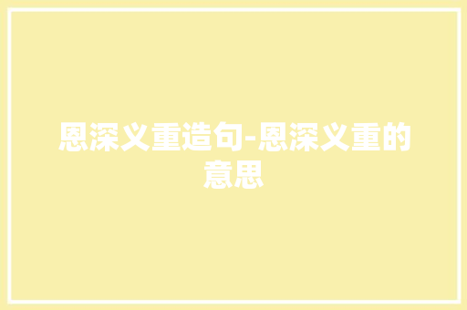 恩深义重造句-恩深义重的意思 知识百科