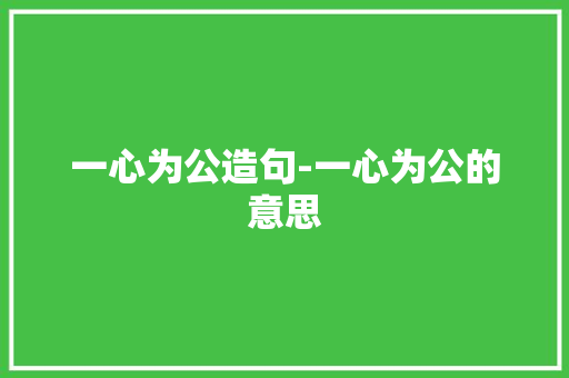 一心为公造句-一心为公的意思
