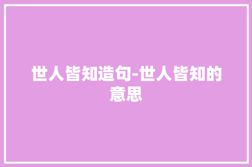 世人皆知造句-世人皆知的意思
