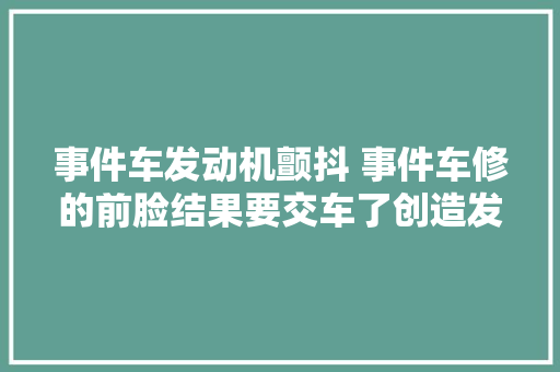 事件车发动机颤抖 事件车修的前脸结果要交车了创造发动机颤抖