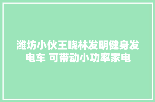 潍坊小伙王晓林发明健身发电车 可带动小功率家电
