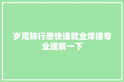 岁尾转行想快速就业焊接专业理解一下