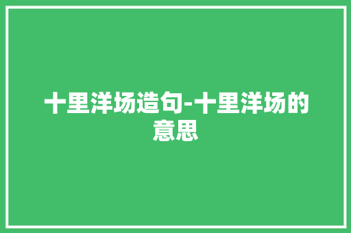 十里洋场造句-十里洋场的意思