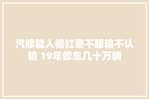 汽修能人杨红署不服输不认输 19年修车几十万辆 汽车知识