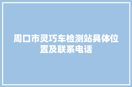 周口市灵巧车检测站具体位置及联系电话