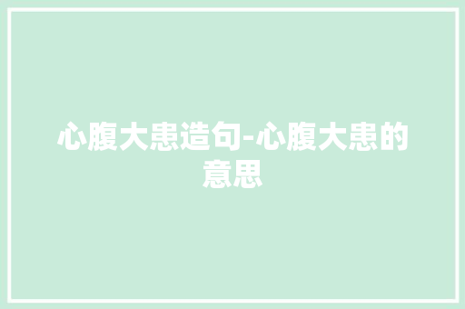 心腹大患造句-心腹大患的意思