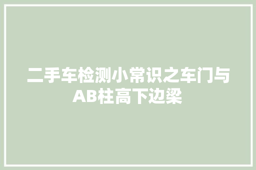 二手车检测小常识之车门与AB柱高下边梁 汽车知识