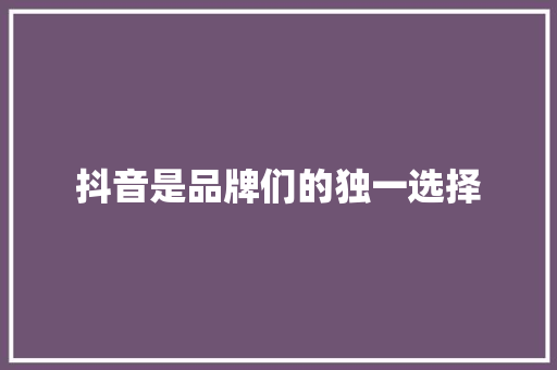 抖音是品牌们的独一选择