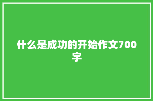 什么是成功的开始作文700字