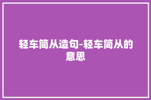 轻车简从造句-轻车简从的意思