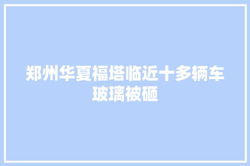 郑州华夏福塔临近十多辆车玻璃被砸