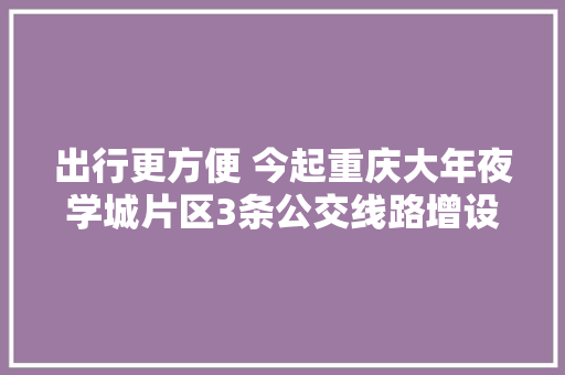 出行更方便 今起重庆大年夜学城片区3条公交线路增设站点