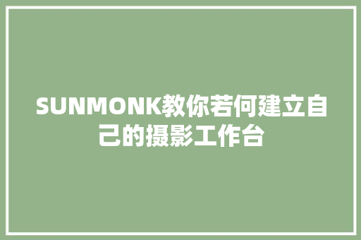SUNMONK教你若何建立自己的摄影工作台