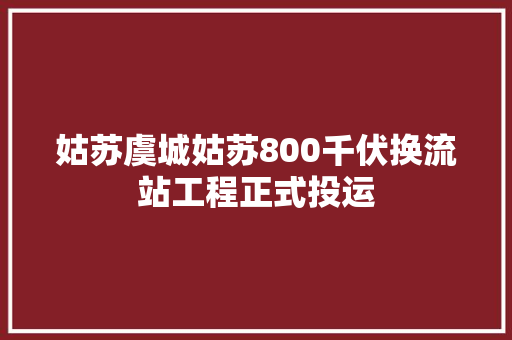 姑苏虞城姑苏800千伏换流站工程正式投运