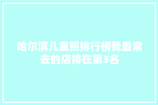 哈尔滨儿童照排行榜我最常去的店排在第3名