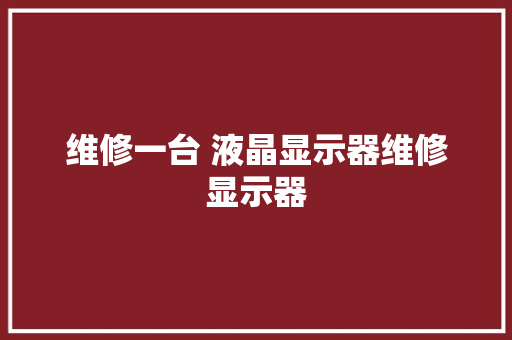 维修一台 液晶显示器维修显示器