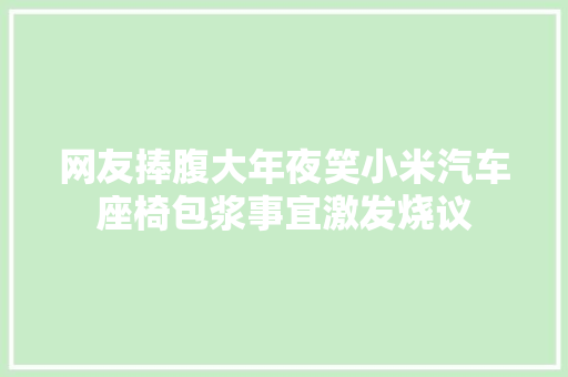 网友捧腹大年夜笑小米汽车座椅包浆事宜激发烧议