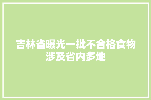 吉林省曝光一批不合格食物涉及省内多地