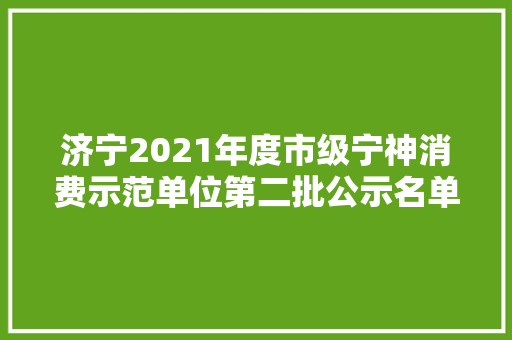 济宁2021年度市级宁神消费示范单位第二批公示名单出炉