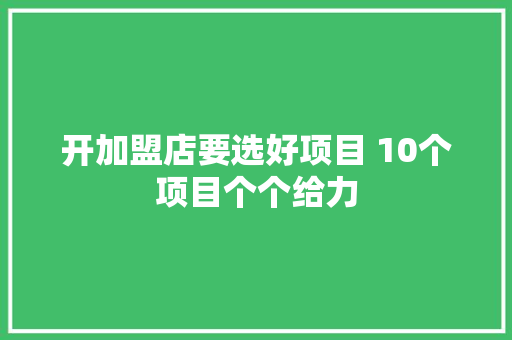 开加盟店要选好项目 10个项目个个给力