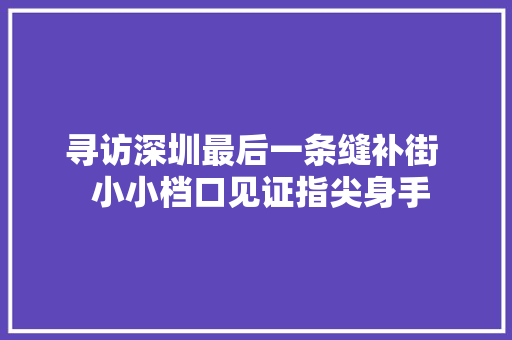 寻访深圳最后一条缝补街  小小档口见证指尖身手