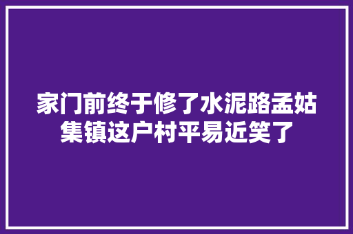 家门前终于修了水泥路孟姑集镇这户村平易近笑了