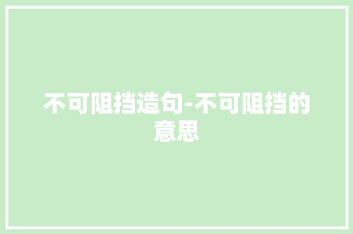 不可阻挡造句-不可阻挡的意思