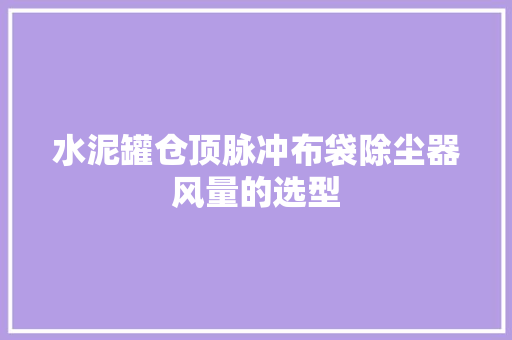 水泥罐仓顶脉冲布袋除尘器风量的选型