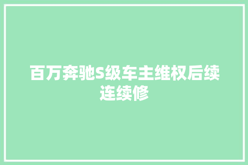 百万奔驰S级车主维权后续连续修 汽车知识