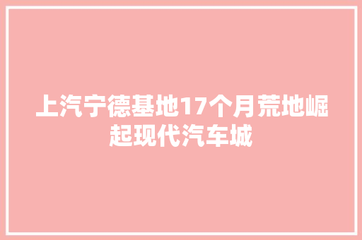 上汽宁德基地17个月荒地崛起现代汽车城