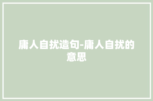 庸人自扰造句-庸人自扰的意思 知识百科