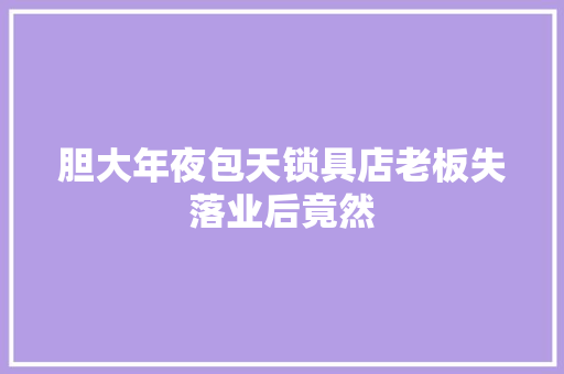 胆大年夜包天锁具店老板失落业后竟然