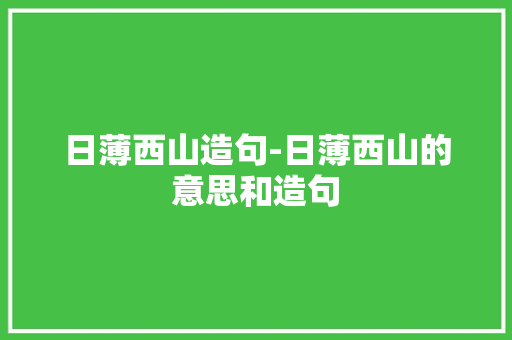 日薄西山造句-日薄西山的意思和造句