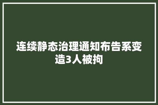 连续静态治理通知布告系变造3人被拘