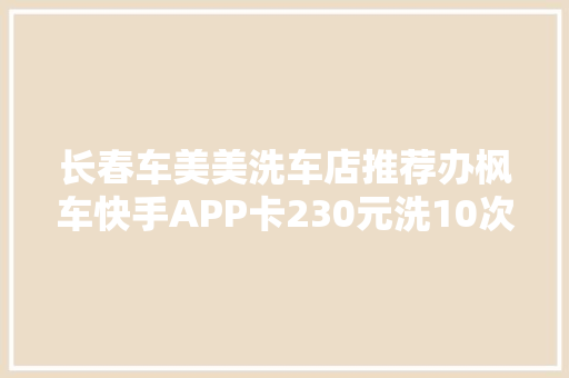 长春车美美洗车店推荐办枫车快手APP卡230元洗10次每次返13 第3次洗车被告知不能返钱
