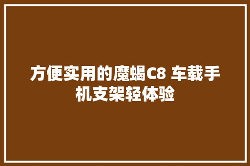 方便实用的魔蝎C8 车载手机支架轻体验