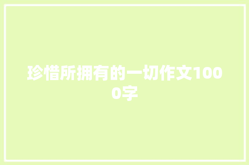 珍惜所拥有的一切作文1000字 知识百科