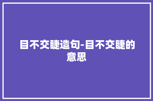 目不交睫造句-目不交睫的意思