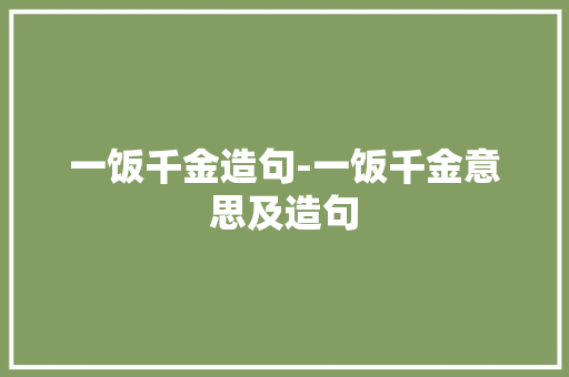 一饭千金造句-一饭千金意思及造句 知识百科