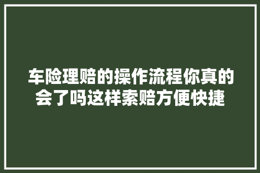 车险理赔的操作流程你真的会了吗这样索赔方便快捷