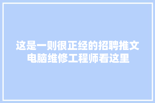 这是一则很正经的招聘推文电脑维修工程师看这里