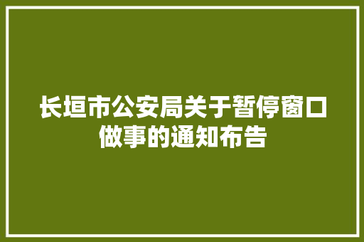 长垣市公安局关于暂停窗口做事的通知布告
