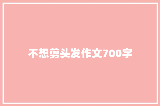 不想剪头发作文700字 知识百科