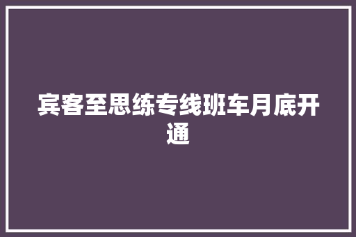 宾客至思练专线班车月底开通