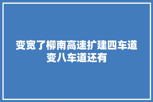 变宽了柳南高速扩建四车道变八车道还有