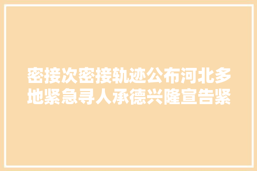 密接次密接轨迹公布河北多地紧急寻人承德兴隆宣告紧急通知书记