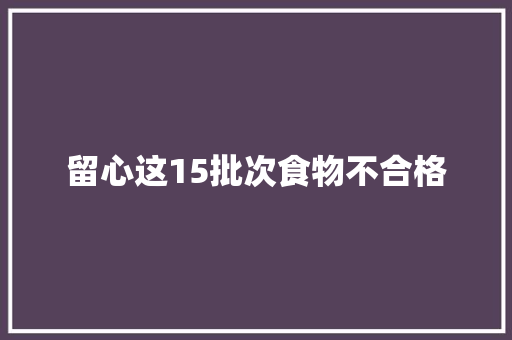 留心这15批次食物不合格 汽车知识