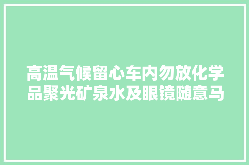 高温气候留心车内勿放化学品聚光矿泉水及眼镜随意马虎激发失火
