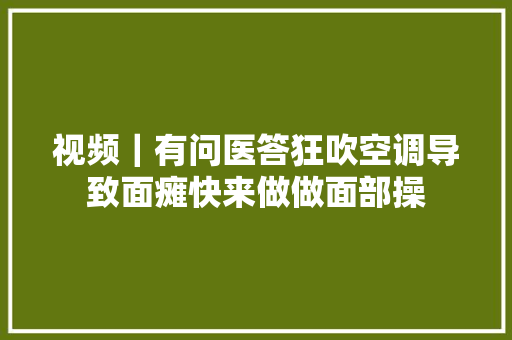视频｜有问医答狂吹空调导致面瘫快来做做面部操